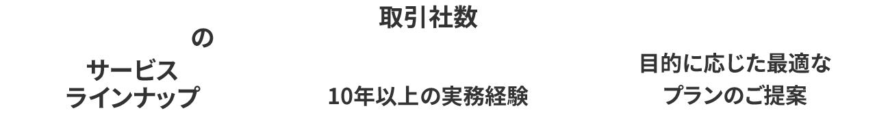 業界最大のサービスラインナップ 取引社数100社以上10年以上の実務経験 無料相談目的に応じた最適なプランのご提案